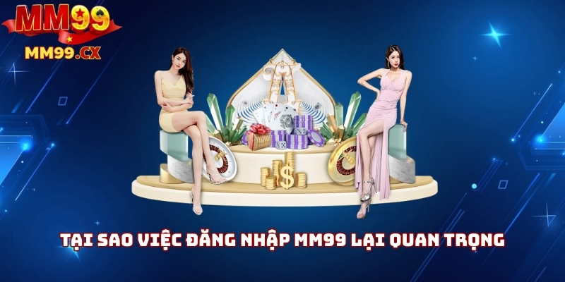 Tại sao việc đăng nhập MM99 lại quan trọng
