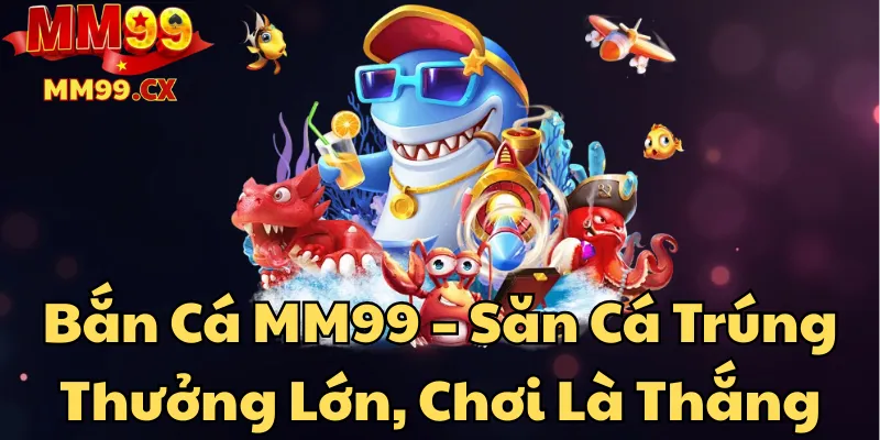 Bắn Cá MM99 – Săn Cá Trúng Thưởng Lớn, Chơi Là Thắng 1 ban-ca-mm99-san-ca-trung-thuong-lon-choi-la-thang