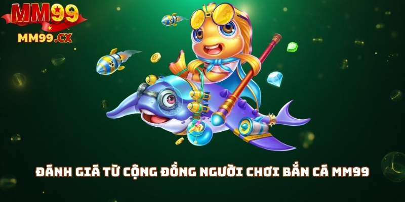 Bắn Cá MM99 – Săn Cá Trúng Thưởng Lớn, Chơi Là Thắng 4 Đánh giá từ cộng đồng người chơi bắn cá MM99