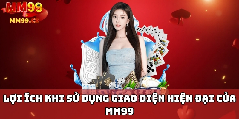 Lợi ích khi sử dụng giao diện hiện đại của MM99