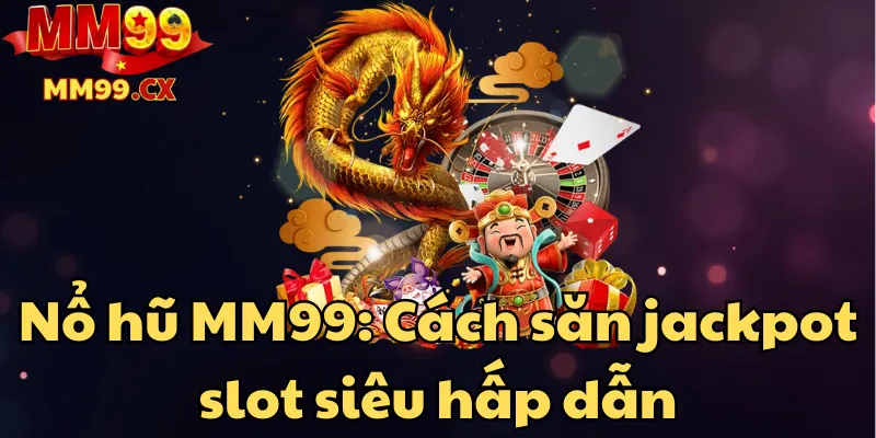 no-hu-mm99-cach-san-jackpot-slot-sieu-hap-dan