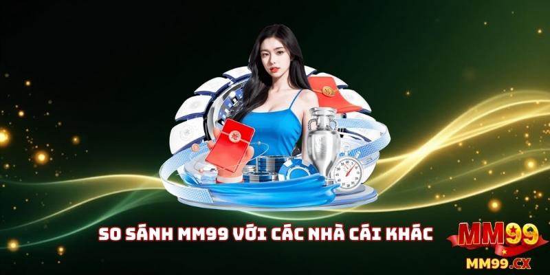 MM99 Tốc Độ: Trải Nghiệm Cá Cược Nhanh Nhất 2025 3 So Sánh MM99 Với Các Nhà Cái Khác