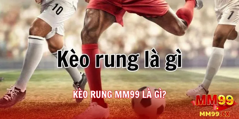 Kèo rung MM99 là gì?