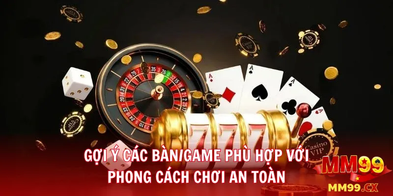 Gợi ý các bàn/game phù hợp với phong cách chơi an toàn